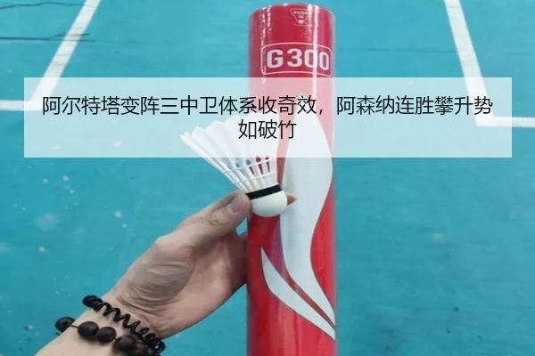 阿尔特塔变阵三中卫体系收奇效，阿森纳连胜攀升势如破竹
