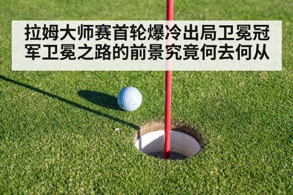 拉姆大师赛首轮爆冷出局卫冕冠军卫冕之路的前景究竟何去何从