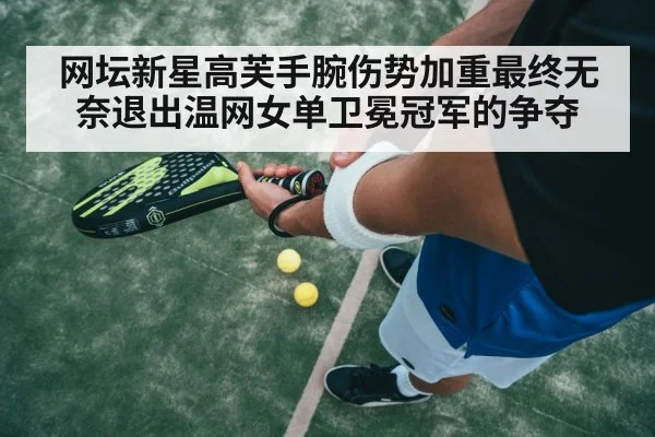 网坛新星高芙手腕伤势加重最终无奈退出温网女单卫冕冠军的争夺
