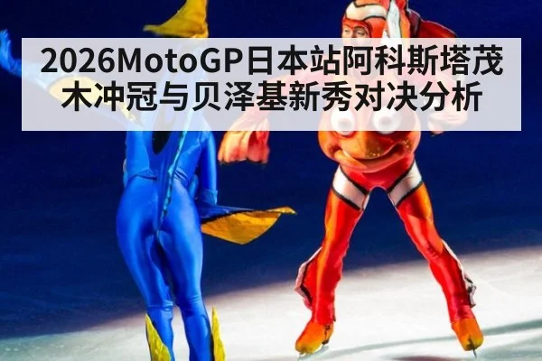 2026MotoGP日本站阿科斯塔茂木冲冠与贝泽基新秀对决分析